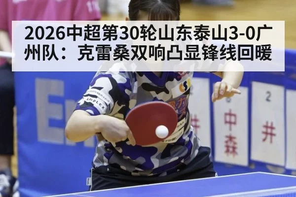 2026中超第30轮山东泰山3-0广州队：克雷桑双响凸显锋线回暖（j9 game）