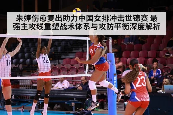 朱婷伤愈复出助力中国女排冲击世锦赛 最强主攻线重塑战术体系与攻防平衡深度解析（j9 game）