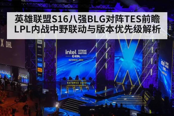 英雄联盟S16八强BLG对阵TES前瞻 LPL内战中野联动与版本优先级解析（j9 game）
