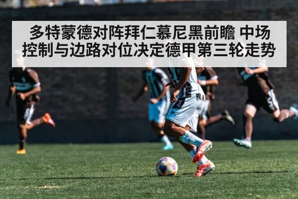 多特蒙德对阵拜仁慕尼黑前瞻 中场控制与边路对位决定德甲第三轮走势（j9 game）
