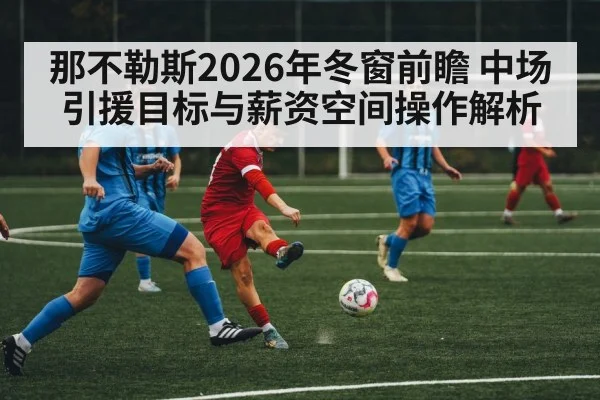 那不勒斯2026年冬窗前瞻 中场引援目标与薪资空间操作解析（j9 game）