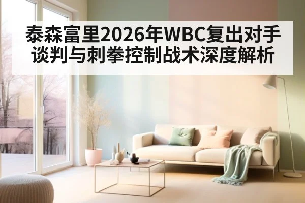 泰森富里2026年WBC复出对手谈判与刺拳控制战术深度解析（j9 game）