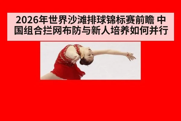 2026年世界沙滩排球锦标赛前瞻 中国组合拦网布防与新人培养如何并行（j9 game）