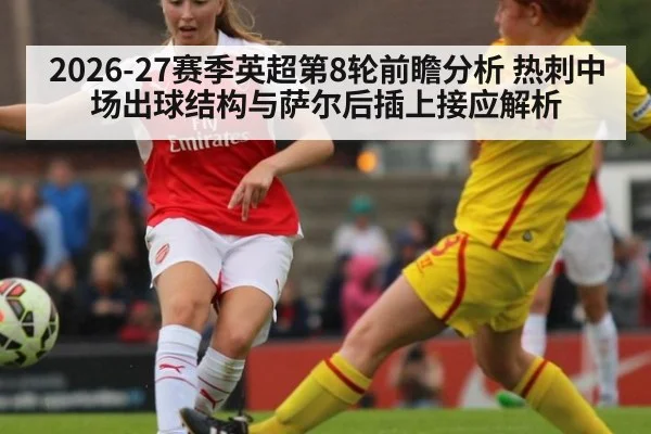 2026-27赛季英超第8轮前瞻分析 热刺中场出球结构与萨尔后插上接应解析