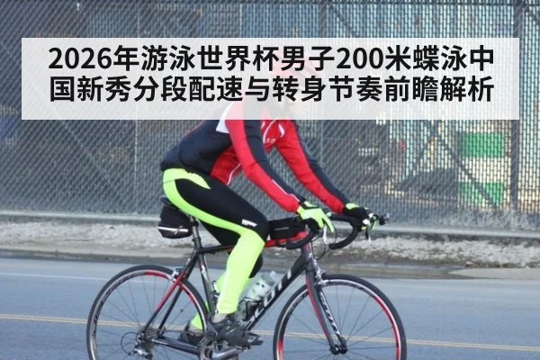 2026年游泳世界杯男子200米蝶泳中国新秀分段配速与转身节奏前瞻解析