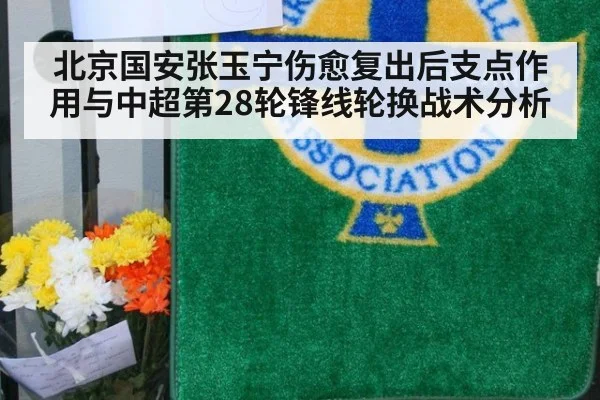 北京国安张玉宁伤愈复出后支点作用与中超第28轮锋线轮换战术分析