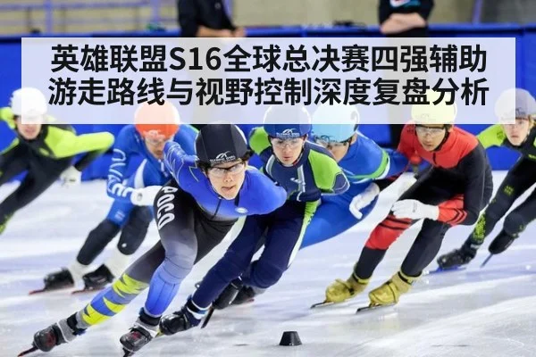 英雄联盟S16全球总决赛四强辅助游走路线与视野控制深度复盘分析